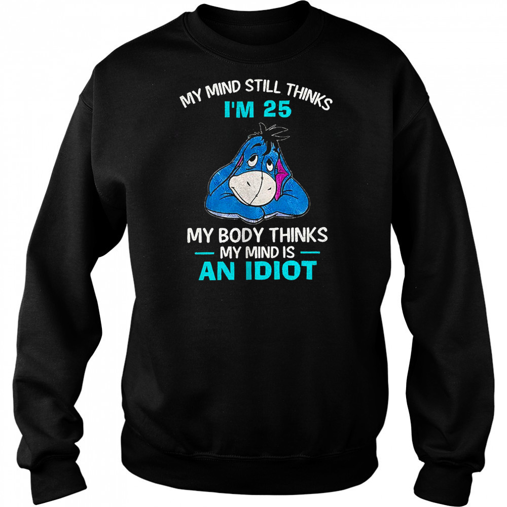 Eeyore my mind still thinks I’m 25 my body thinks my mind is an idiot shirt Sweatshirt