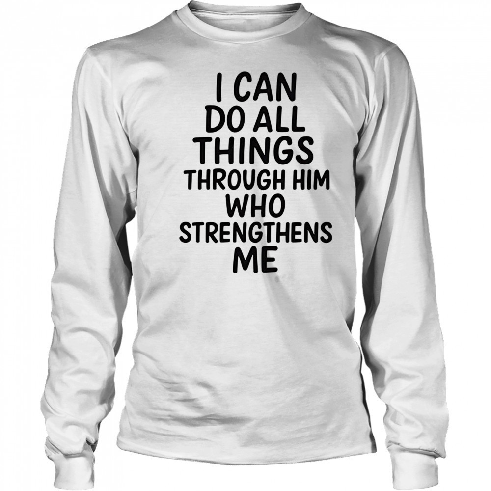 I can do all things through him who strengthens me shirt Long Sleeved