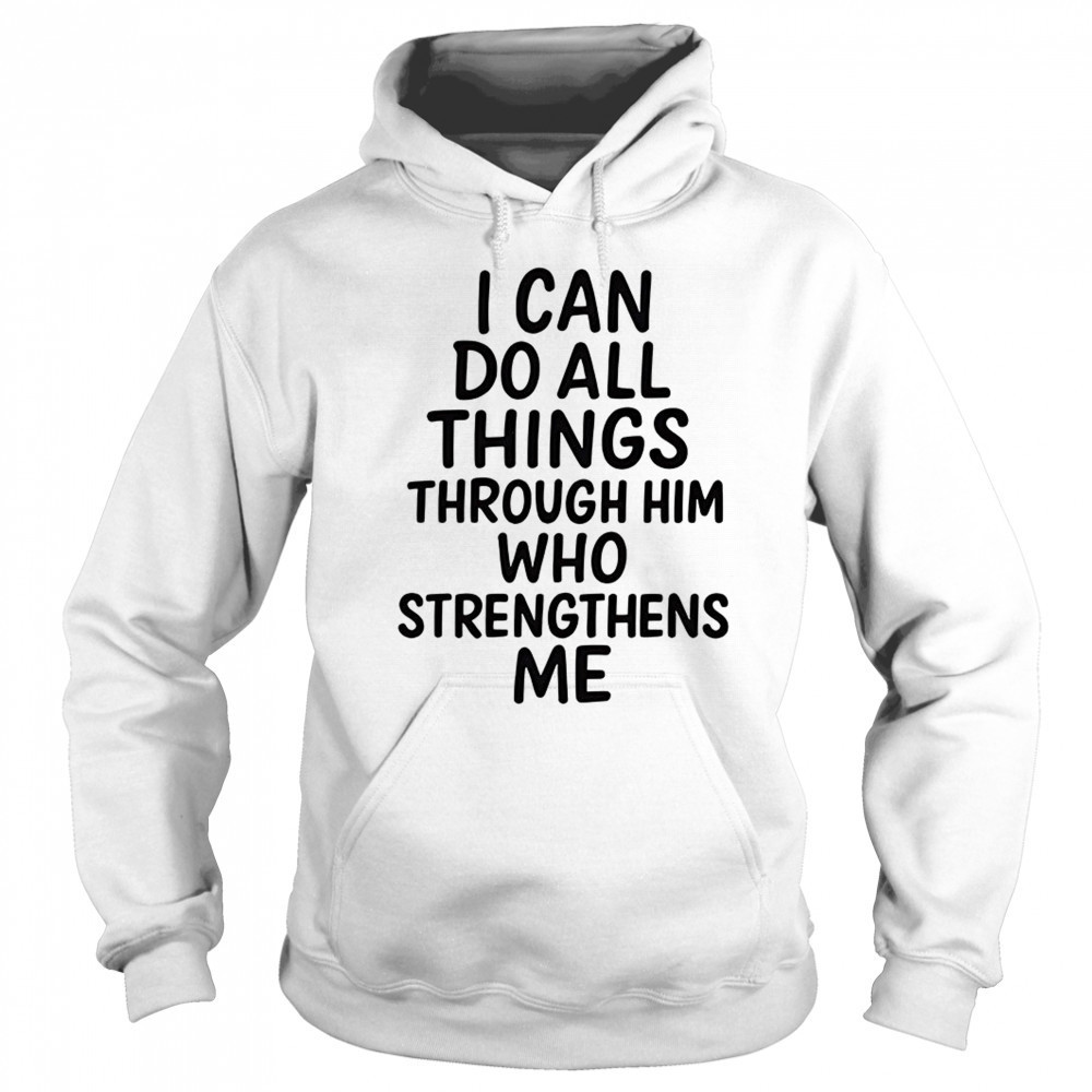 I can do all things through him who strengthens me shirt Hoodie