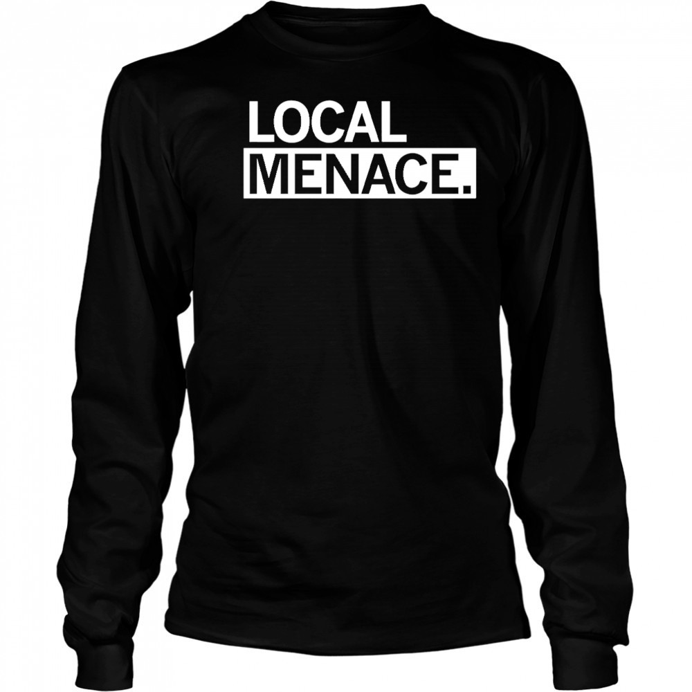 Local menace shirt Long Sleeved