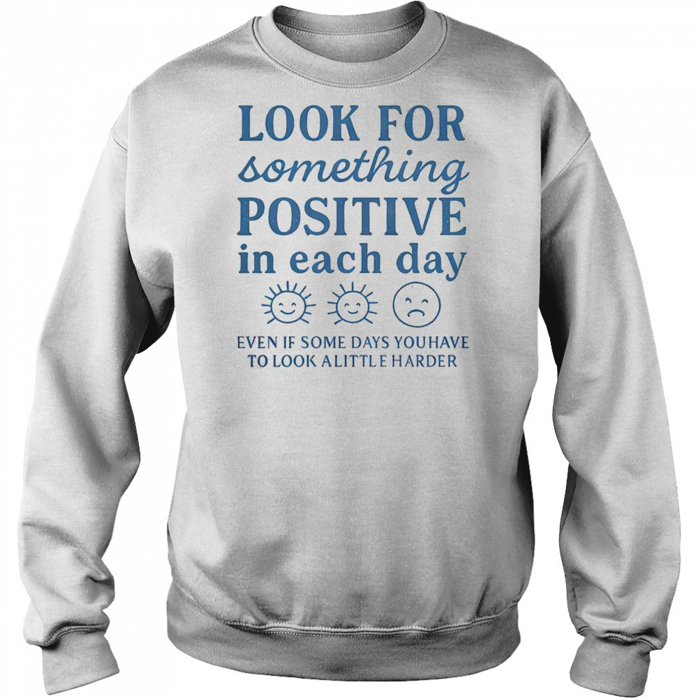 Nice Look For Something Positive In Each Day T-Shirt Sweatshirt