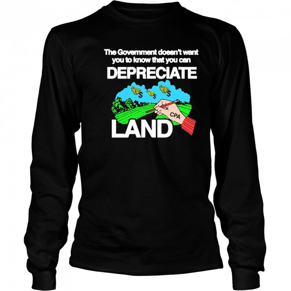 The Government Doesn’t Want You To Know That You Can Depreciate Land t-shirt Long Sleeved