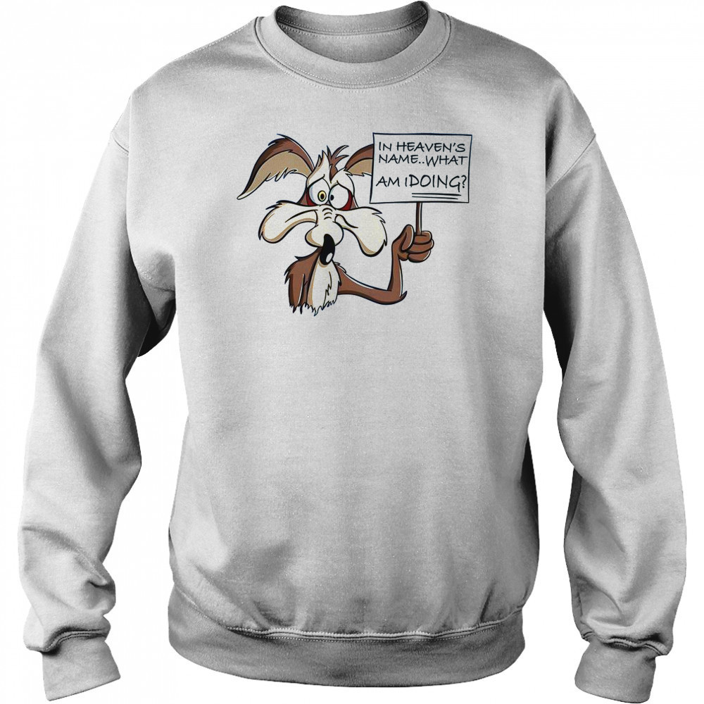 Wile E Coyote In Heaven Name What Am I Doing T-Shirt Sweatshirt