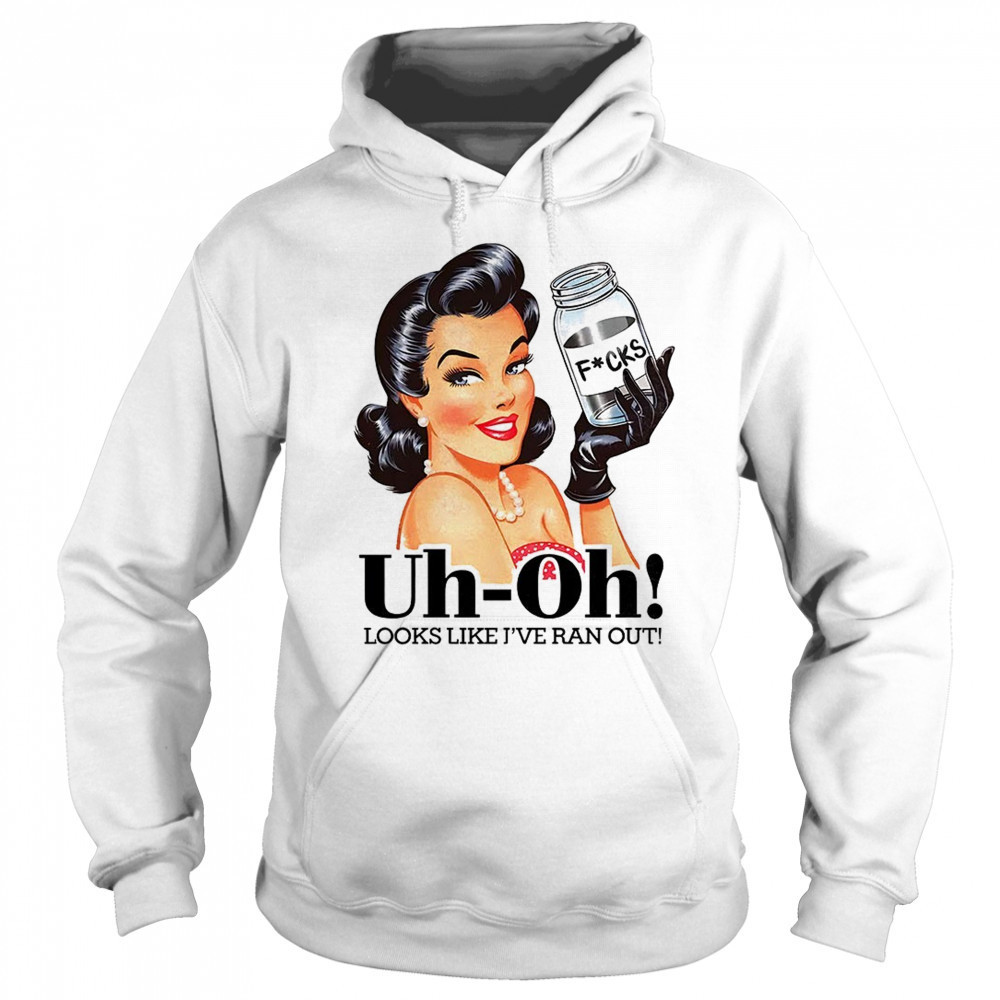 Women uh oh looks like I’ve ran out shirt Hoodie