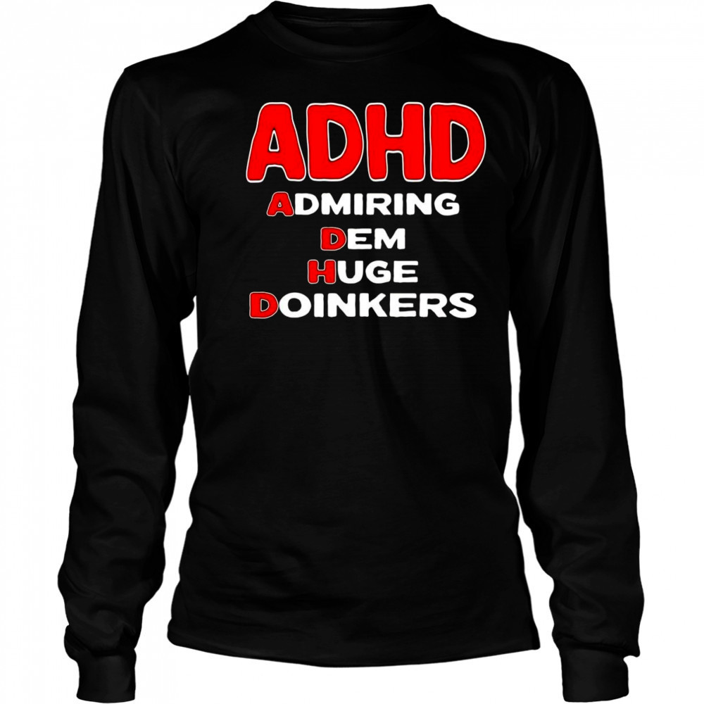 ADHD admiring dem huge doinkers shirt Long Sleeved