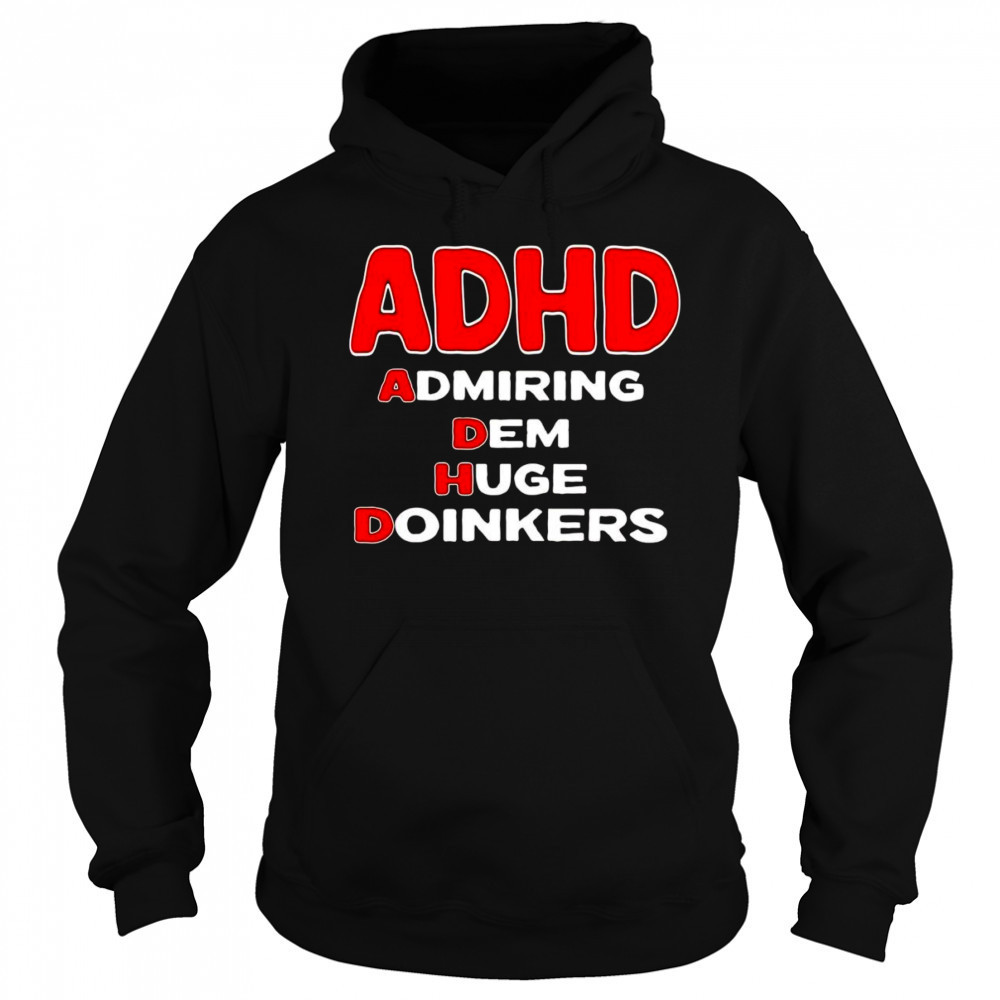 ADHD admiring dem huge doinkers shirt Hoodie