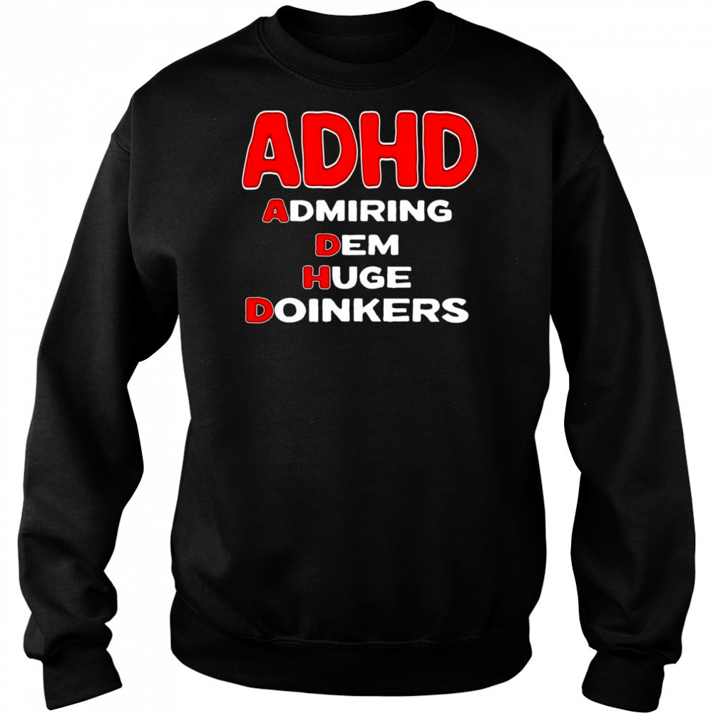 ADHD admiring dem huge doinkers shirt Sweatshirt