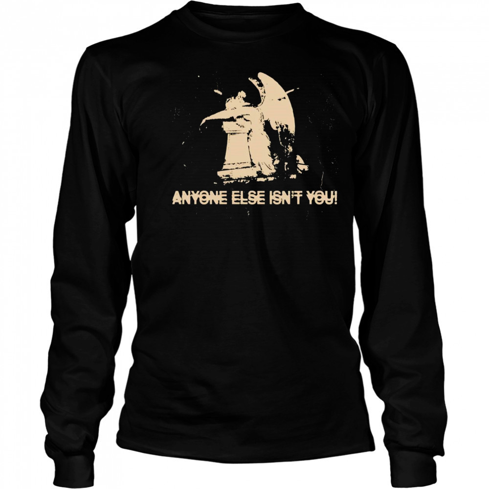 Anyone else isn’t you shirt Long Sleeved