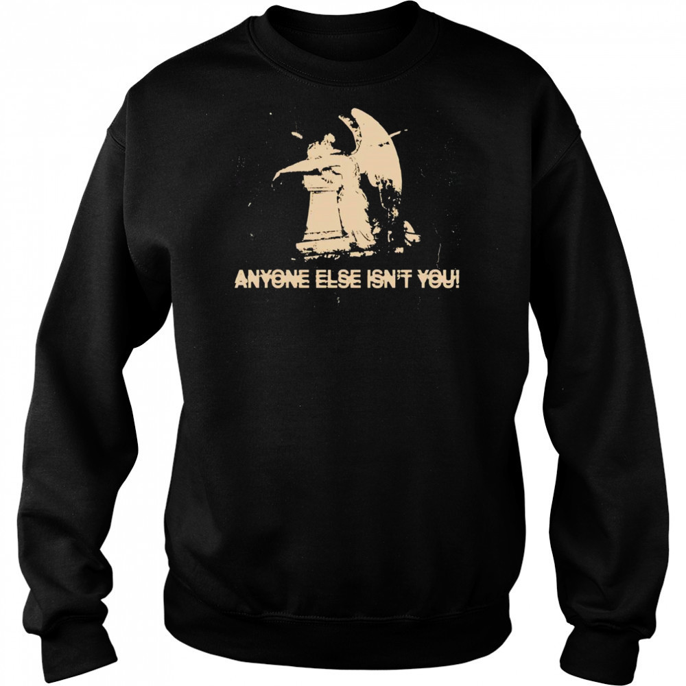 Anyone else isn’t you shirt Sweatshirt