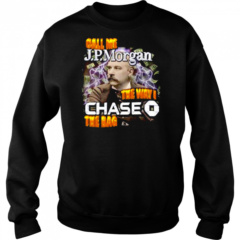 Call me JPMorgan the way I chase the bag shirt Sweatshirt
