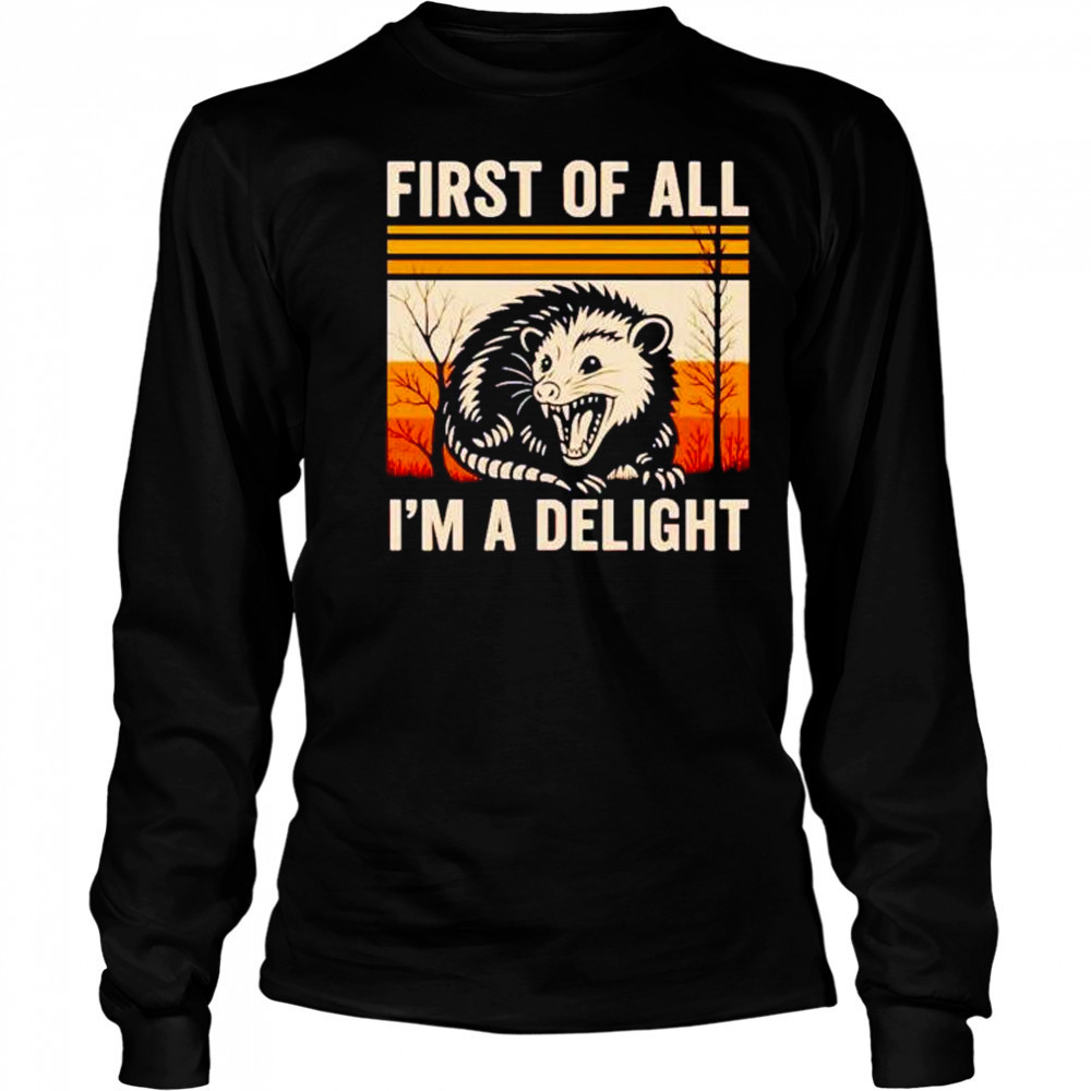 First of all I’m a delight possum shirt Long Sleeved