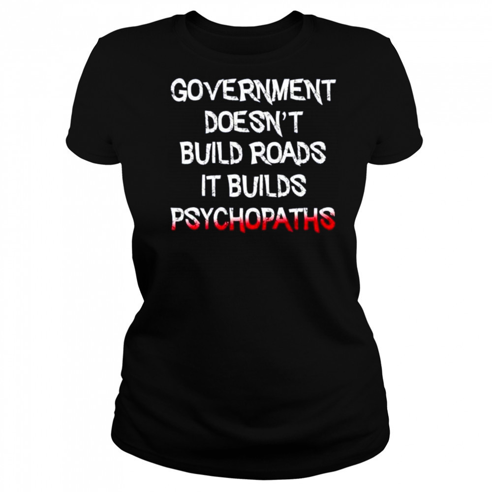 Government doesn’t build roads it builds psychopaths shirt Women's T-shirt