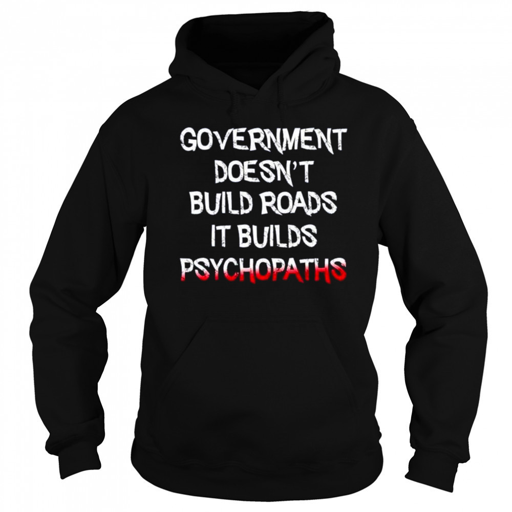 Government doesn’t build roads it builds psychopaths shirt Hoodie
