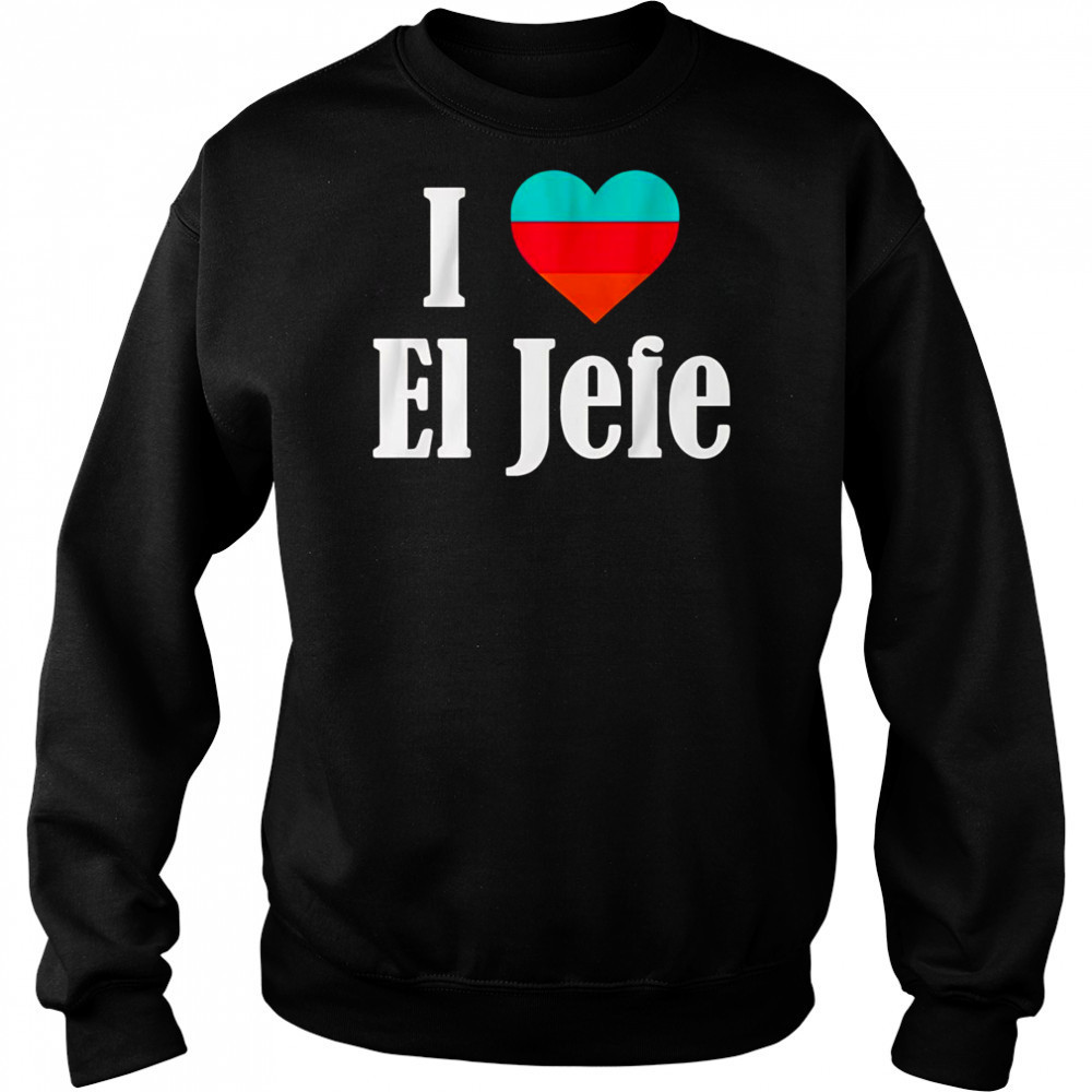 I Heart El Jefe shirt Sweatshirt