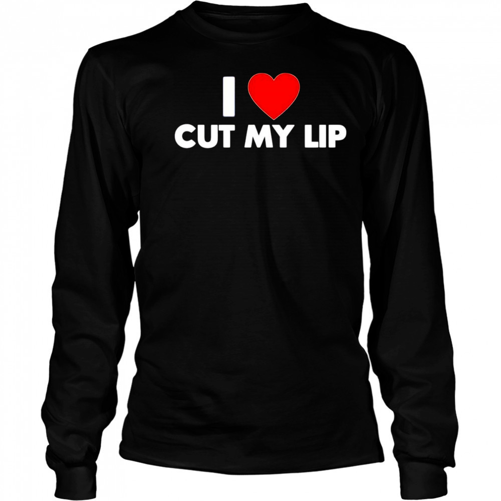 I Love Cut My Lip shirt Long Sleeved