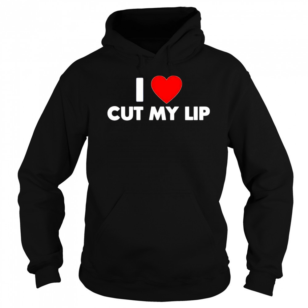 I Love Cut My Lip shirt Hoodie