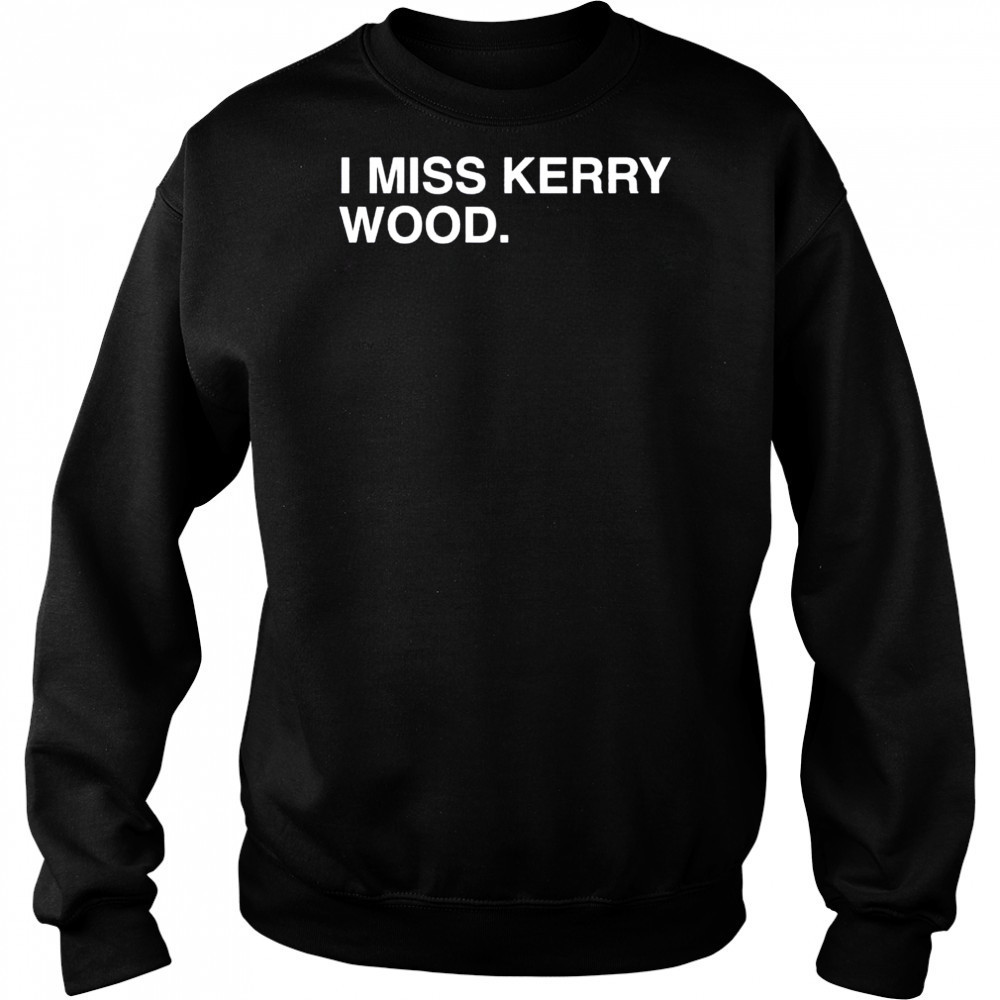 I miss Kerry Wood Chicago Cubs shirt Sweatshirt