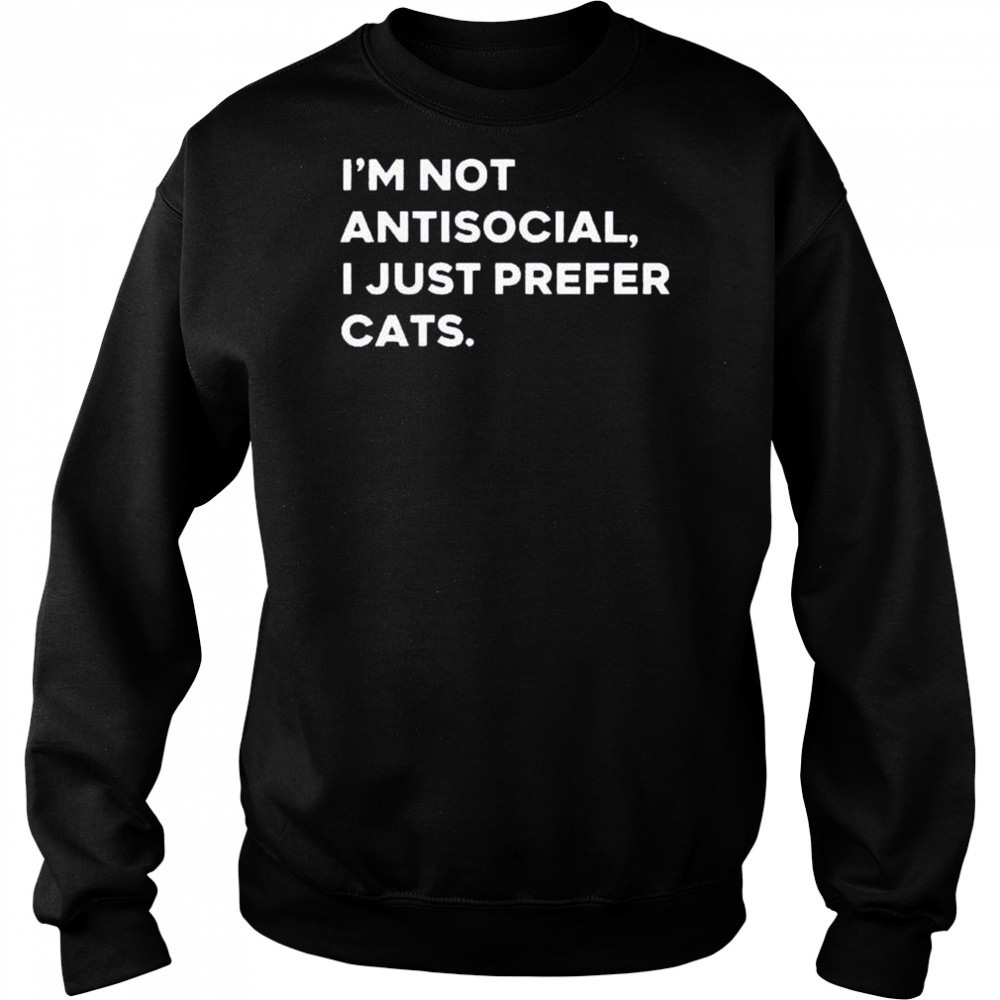 I’m not antisocial I just prefer cats shirt Sweatshirt