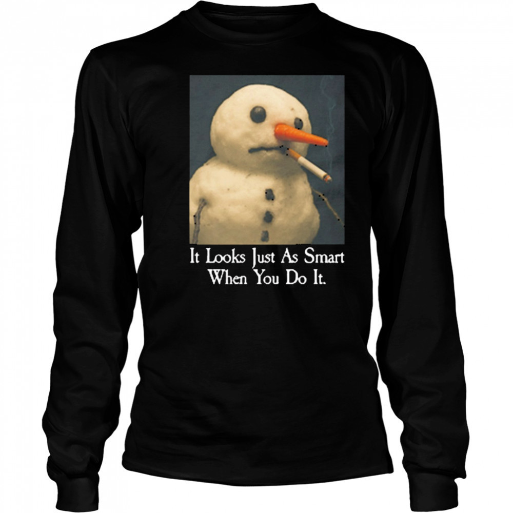It Looks Just As Smart When You Do It Snowman That Go Hard t-shirt Long Sleeved