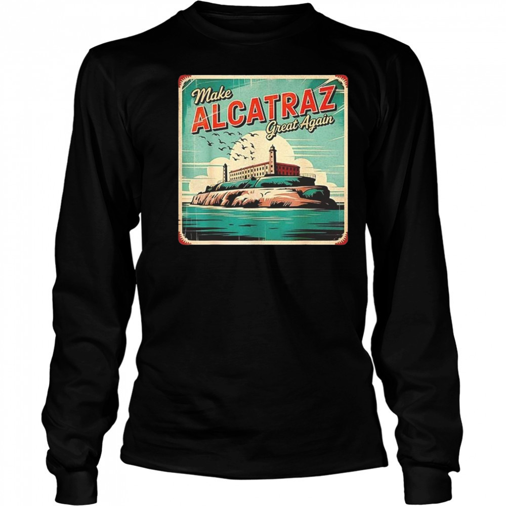 Make Alcatraz Great Again Trump 2025 Shirt Long Sleeved