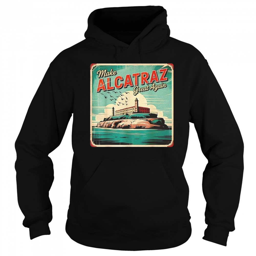 Make Alcatraz Great Again Trump 2025 Shirt Hoodie