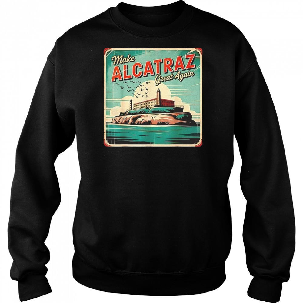 Make Alcatraz Great Again Trump 2025 Shirt Sweatshirt