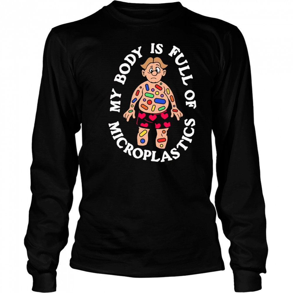 My Body Is Full Of Microplastics shirt Long Sleeved