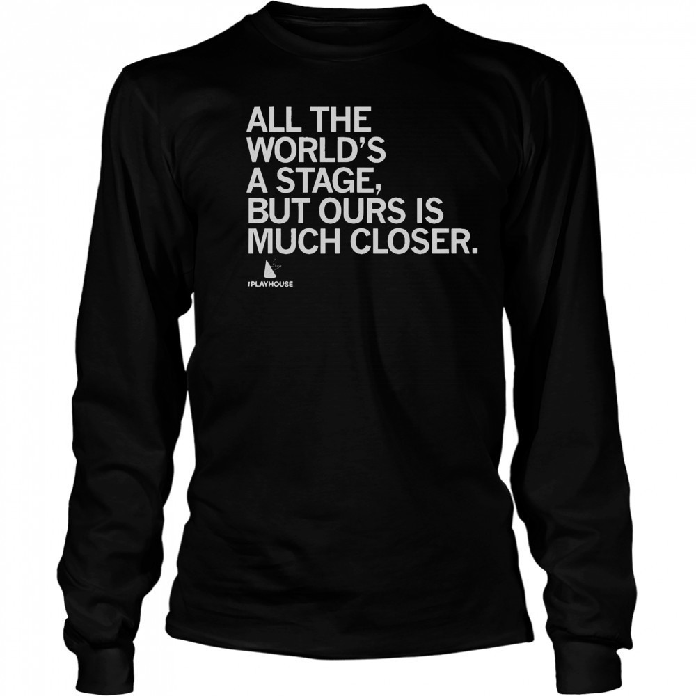 Official The Playhouse All The World’s A Stage But Ours Is Much Closer T-Shirt Long Sleeved