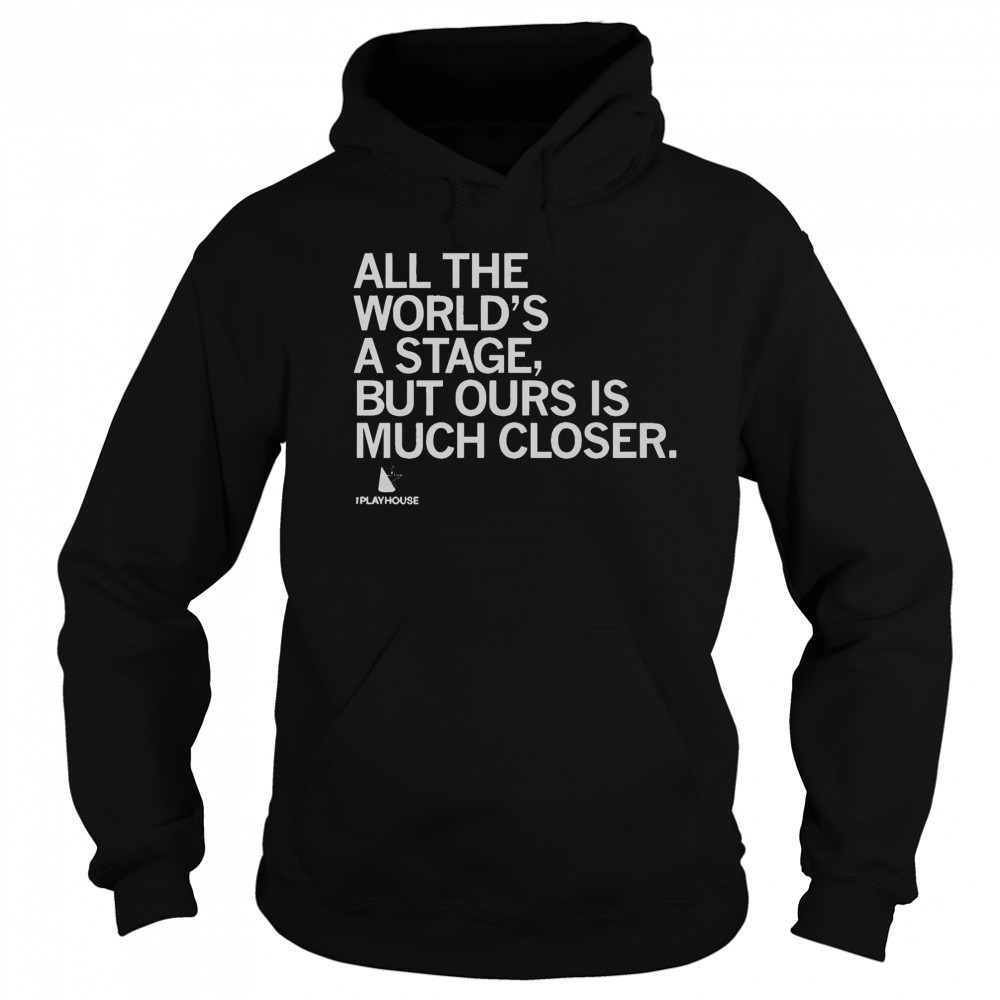 Official The Playhouse All The World’s A Stage But Ours Is Much Closer T-Shirt Hoodie