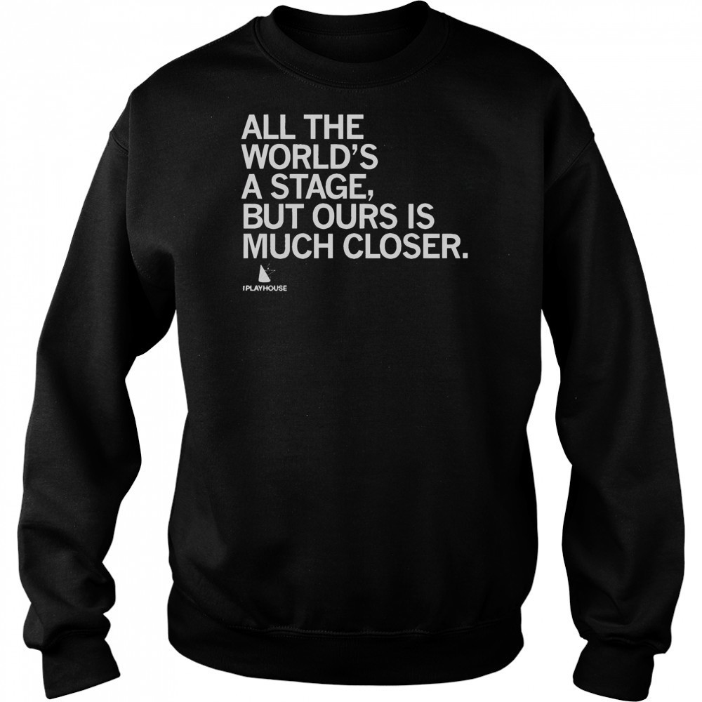 Official The Playhouse All The World’s A Stage But Ours Is Much Closer T-Shirt Sweatshirt