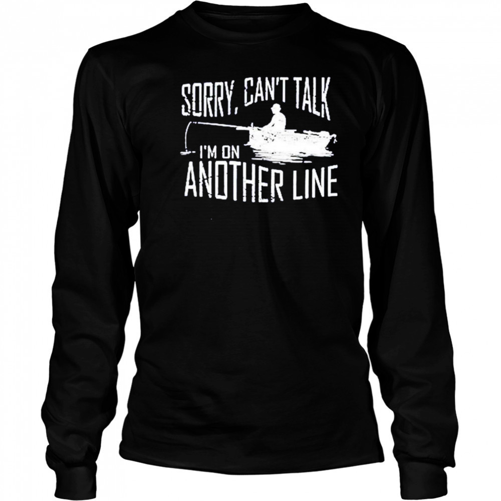 Sorry can’t talk I’m on another line fishing shirt Long Sleeved