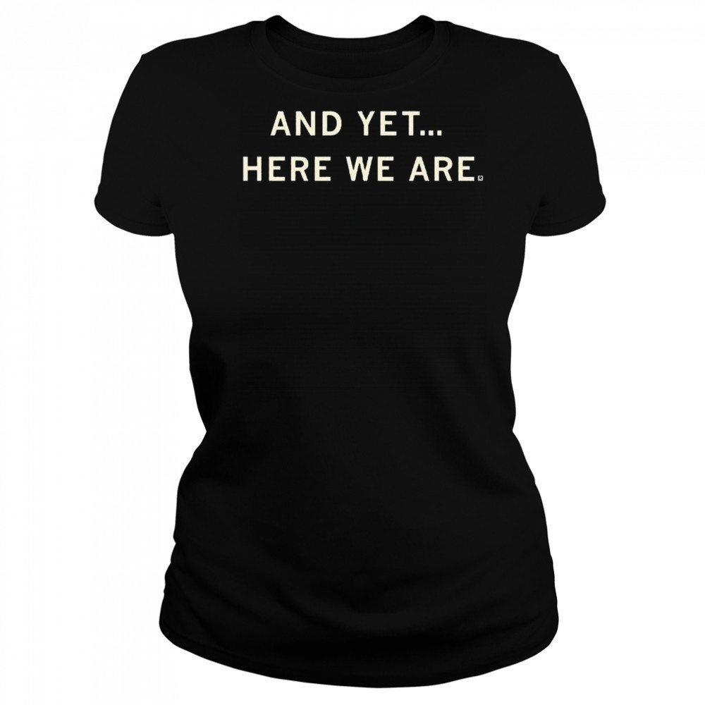 And Yet Here We Are Shirt Women's T-shirt