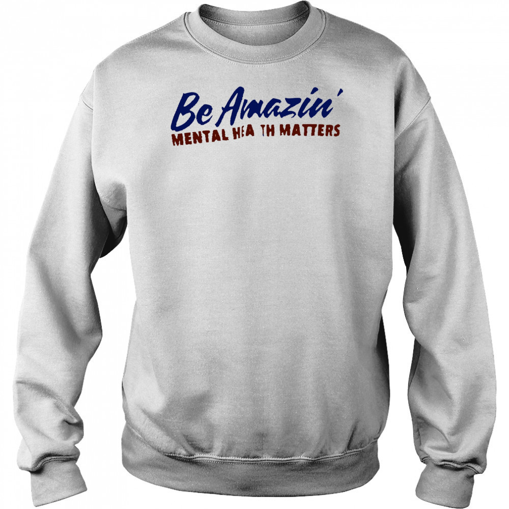 Be amazin mental health matters shirt Sweatshirt