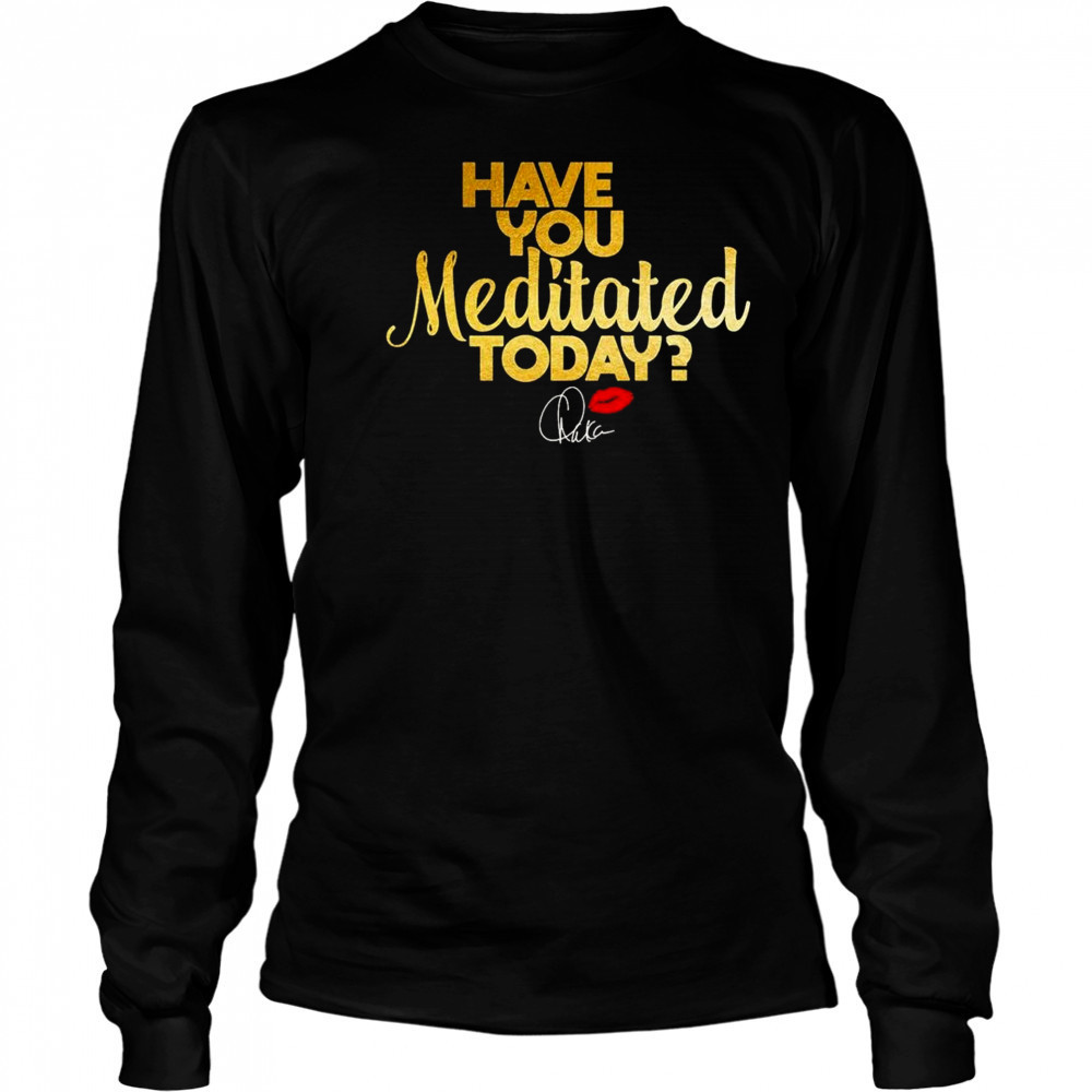 Chaka Khan Have You Meditated Today Shirt Long Sleeved