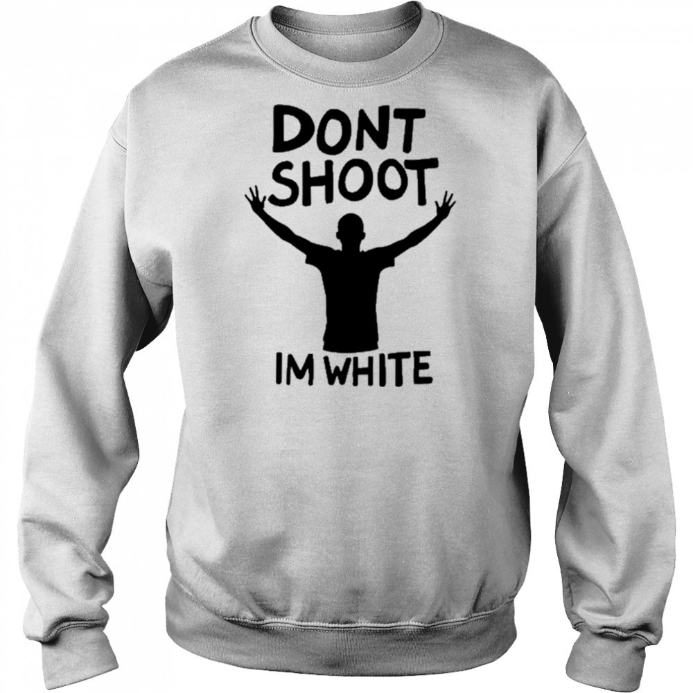 Dont Shoot Im White T-shirt Sweatshirt