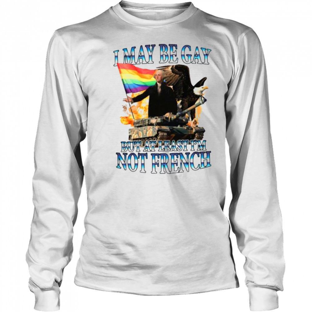 George Washington I May Be Gay But At Least I’m Not French Pride Flag T shirts Long Sleeved