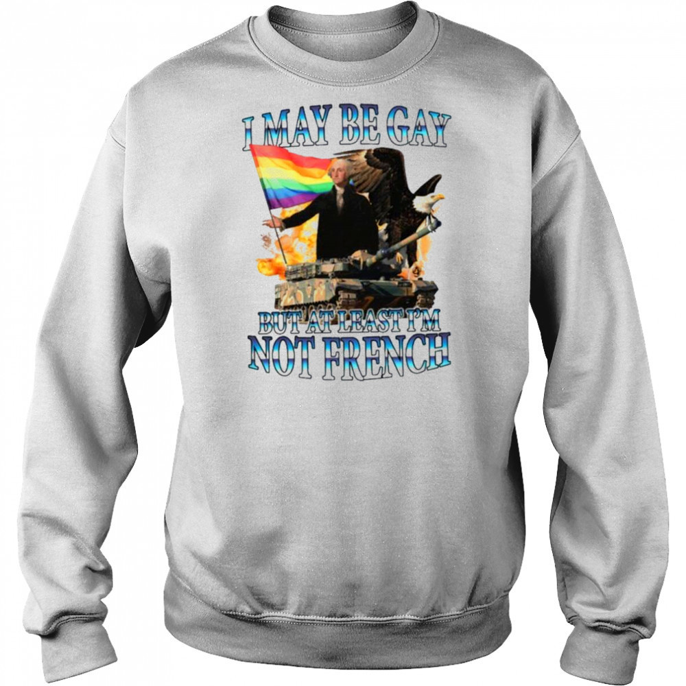 George Washington I May Be Gay But At Least I’m Not French Pride Flag T shirts Sweatshirt