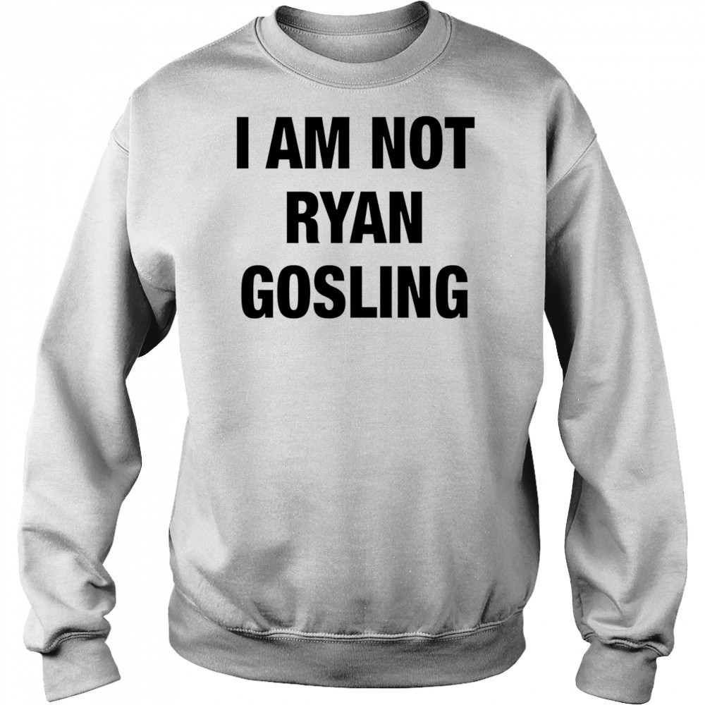 I am not Ryan Gosling shirt Sweatshirt