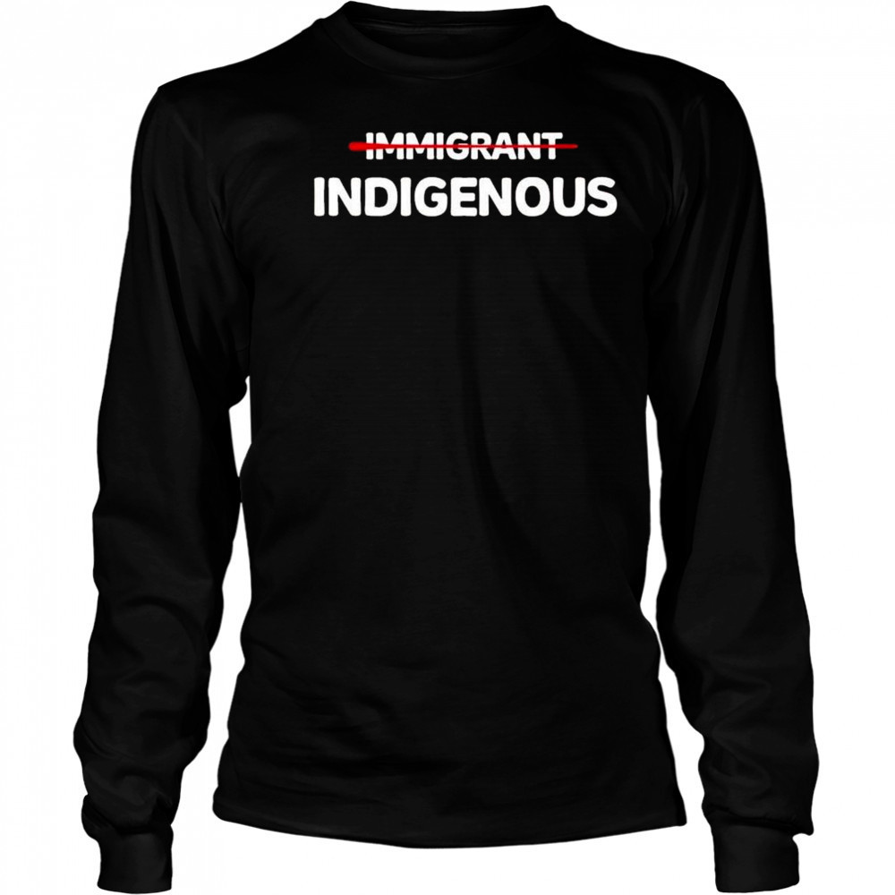 Immigrant Indigenous Shirt Long Sleeved