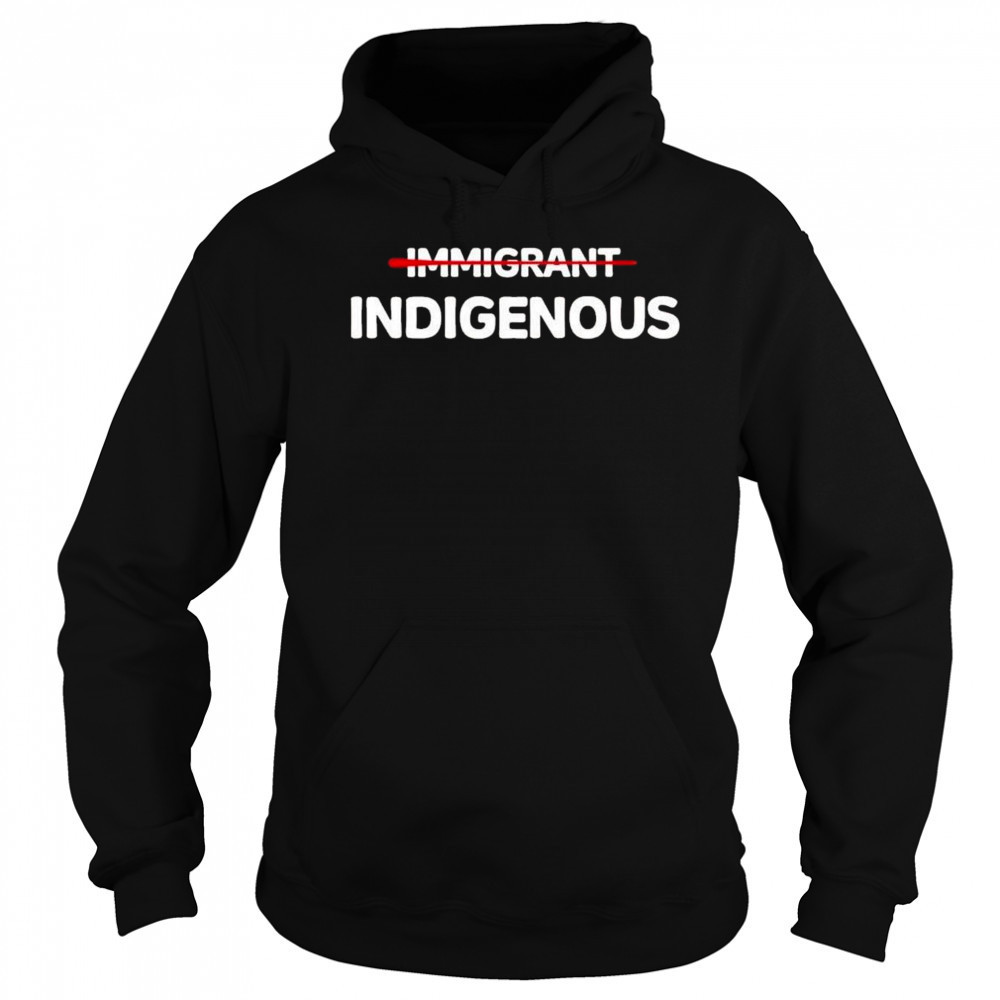 Immigrant Indigenous Shirt Hoodie