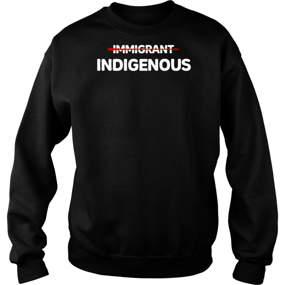 Immigrant Indigenous Shirt Sweatshirt
