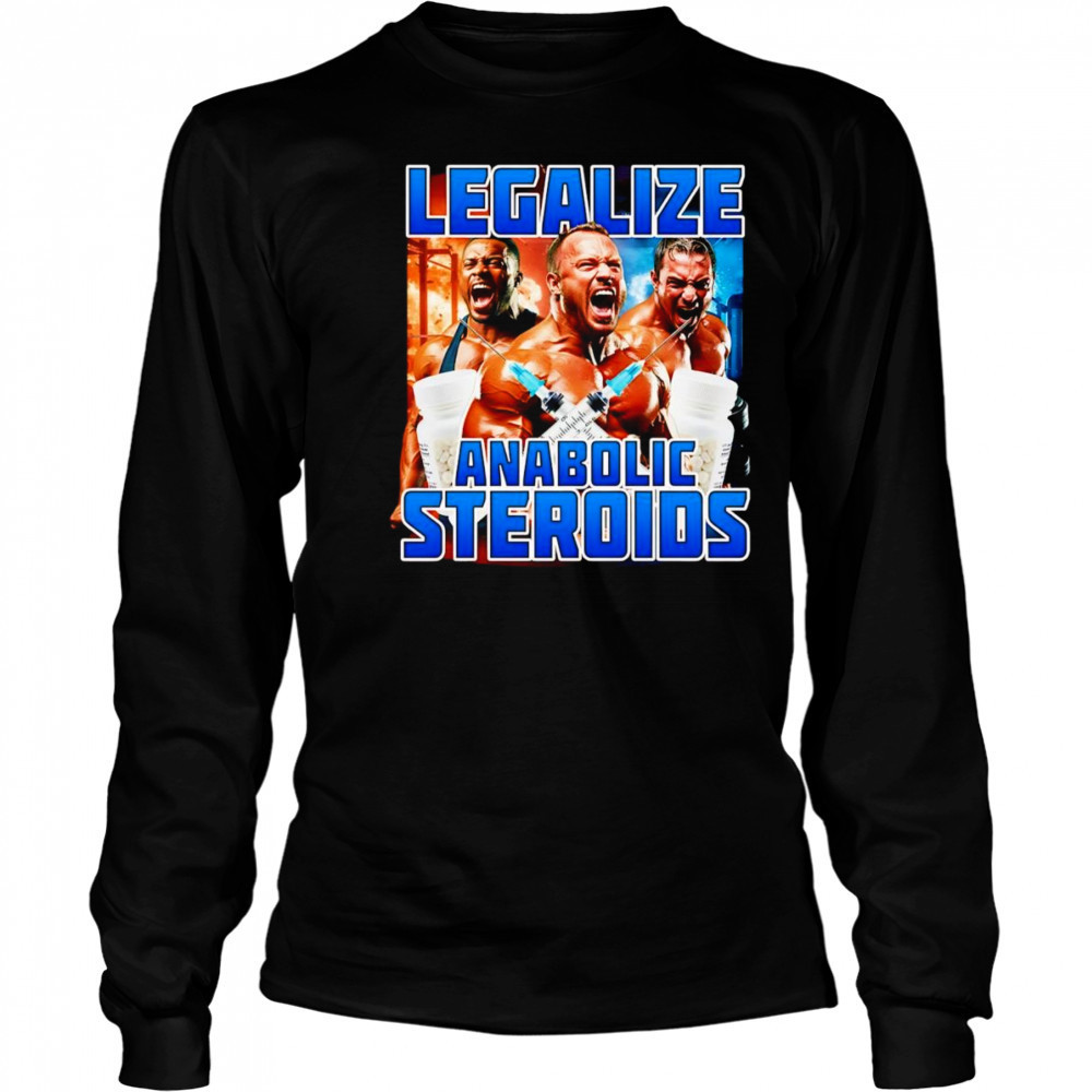 Legalize Anabolic Steroids shirt Long Sleeved