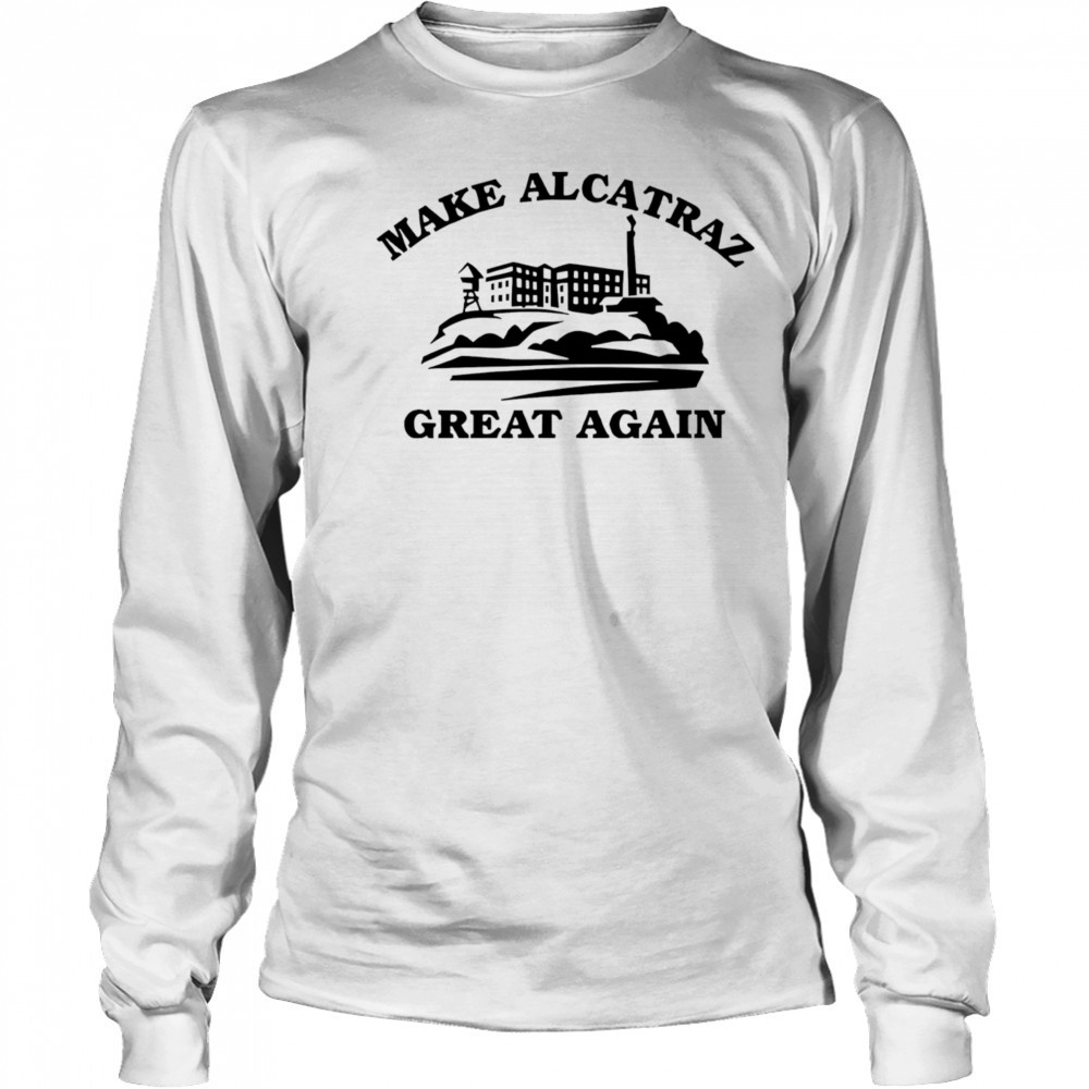 Make Alcatraz great again shirt Long Sleeved