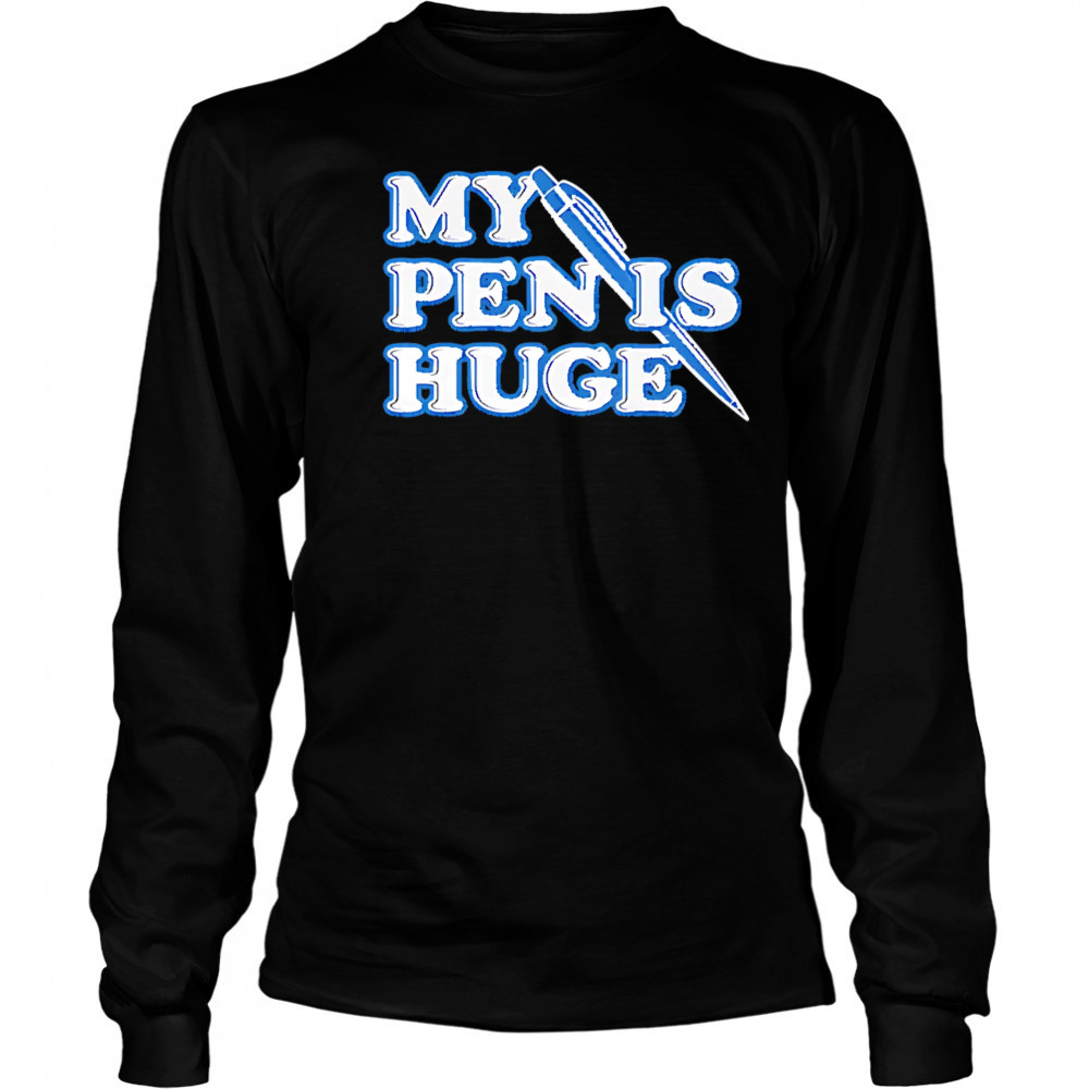 My Pen Is Huge shirt Long Sleeved