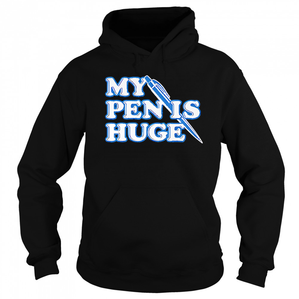 My Pen Is Huge shirt Hoodie