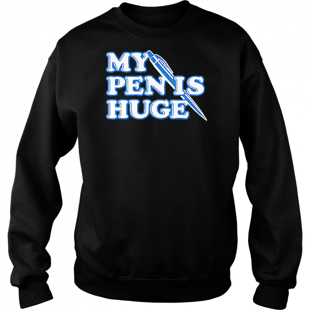 My Pen Is Huge shirt Sweatshirt