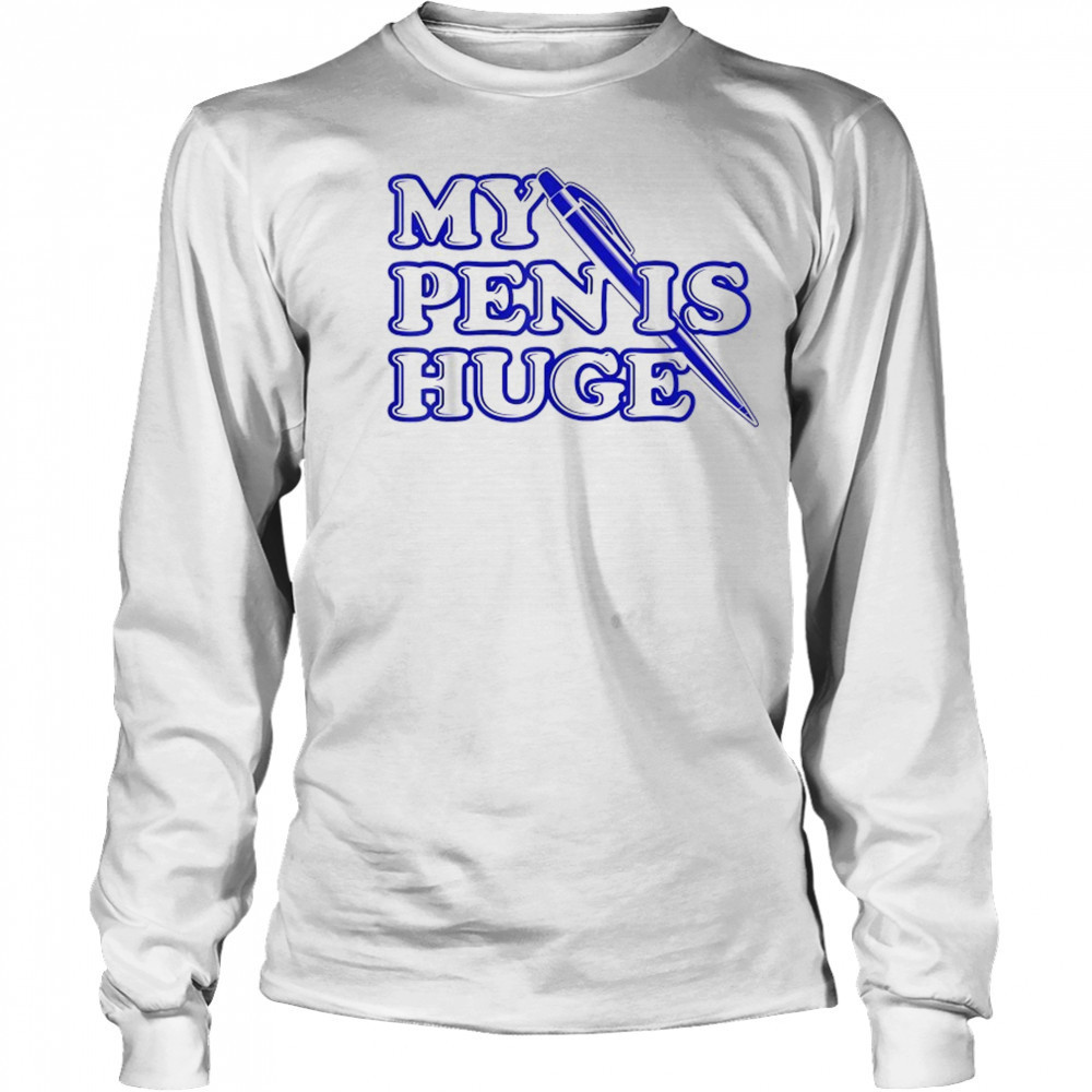 My Pen Is Huge T-Shirt Long Sleeved