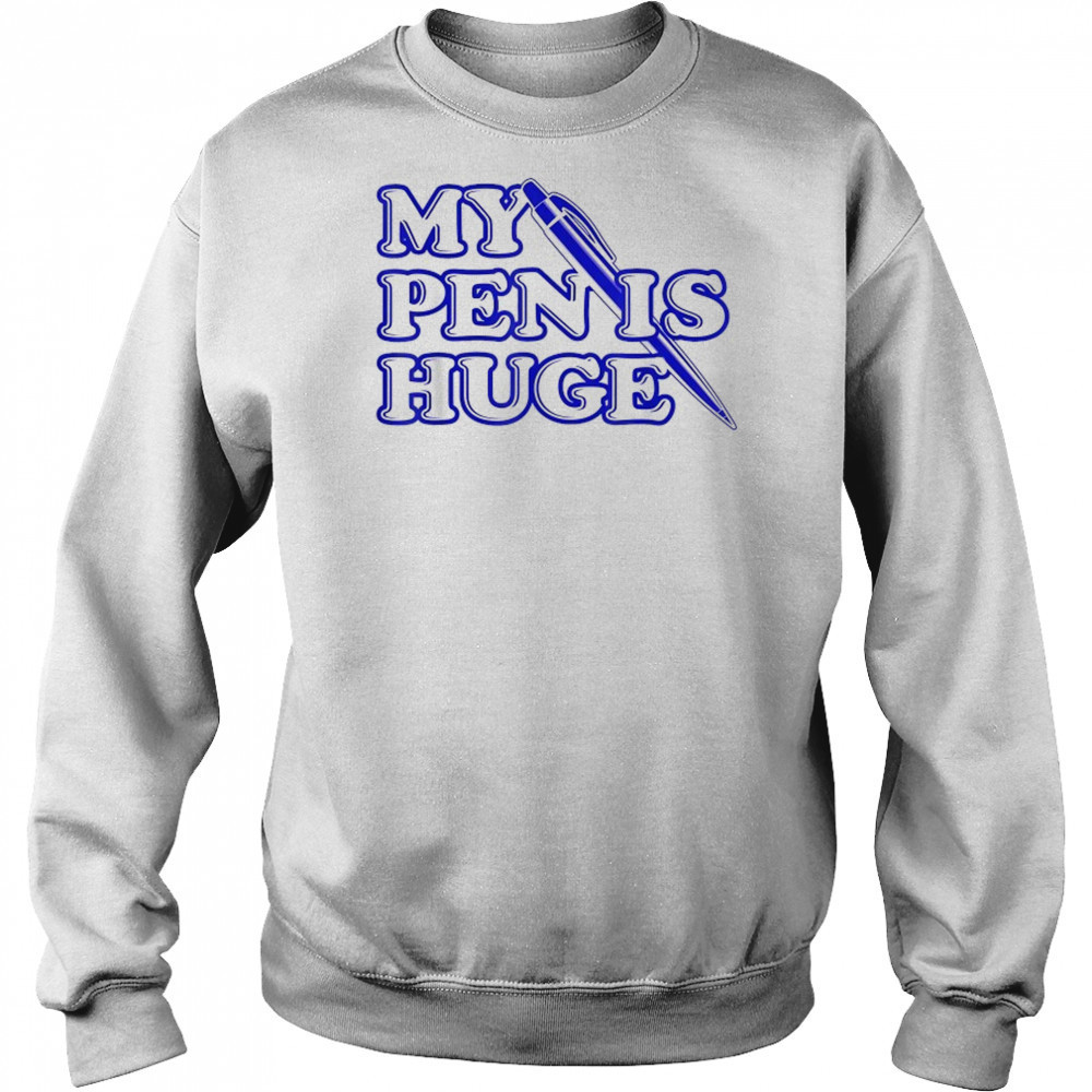 My Pen Is Huge T-Shirt Sweatshirt