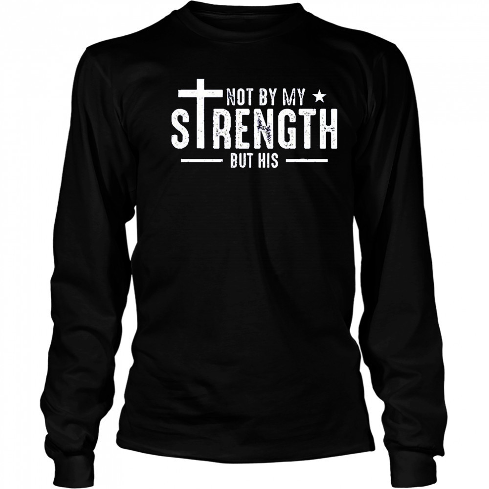 Not by my strength but his shirt Long Sleeved