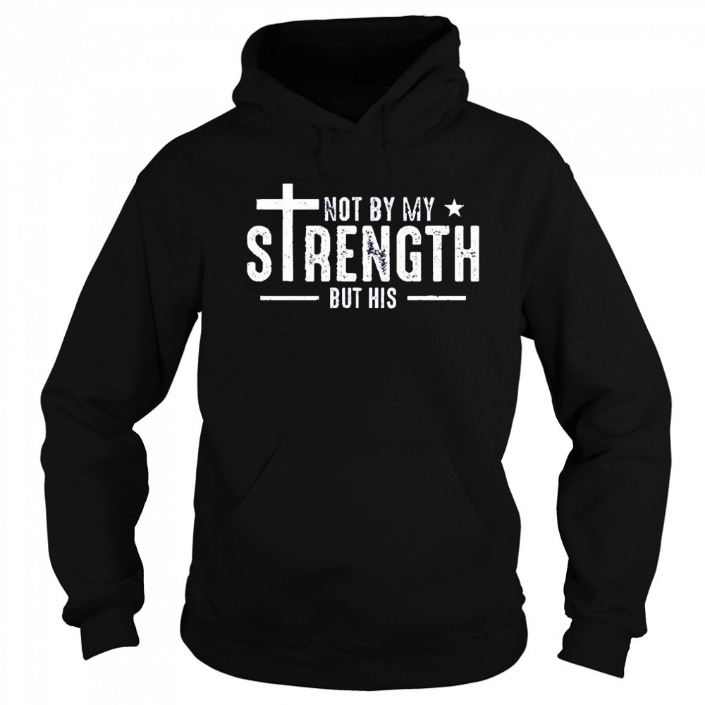 Not by my strength but his shirt Hoodie